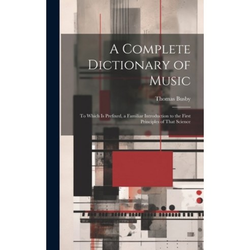 (영문도서) A Complete Dictionary of Music: To Which Is Prefixed a Familiar Introduction to the First Pr... Hardcover, Legare Street Press, English, 9781020740817