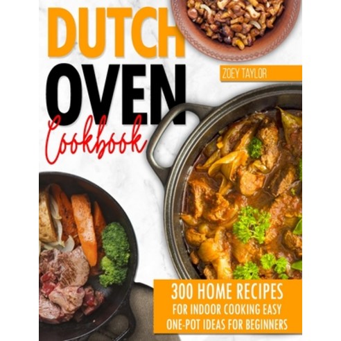 Dutch oven cookbook: 300 Home Recipes For Indoor Cooking. Easy One-Pot Ideas For Beginners Paperback, Independently Published