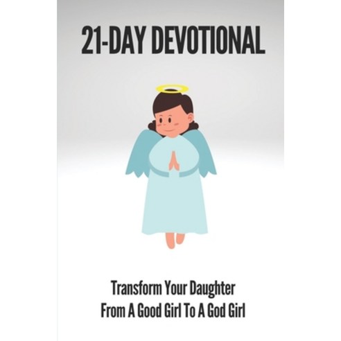 (영문도서) 21-Day Devotional: Transform Your Daughter From A Good Girl To A God Girl: Transform Her From... Paperback, Independently Published, English, 9798538538942