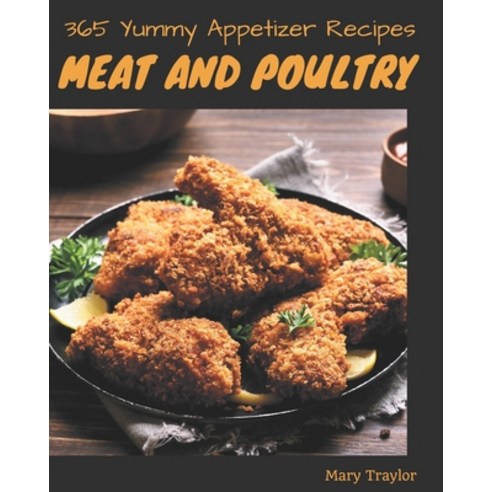 365 Yummy Meat And Poultry Appetizer Recipes: A Yummy Meat And Poultry Appetizer Cookbook for All Ge... Paperback, Independently Published, English, 9798576257072