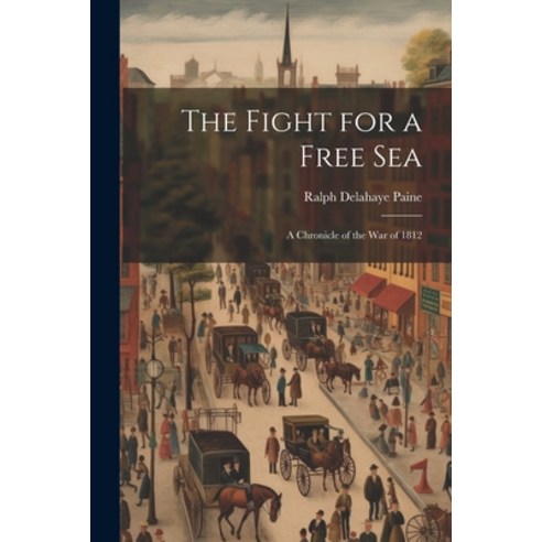 (영문도서) The Fight for a Free Sea: A Chronicle of the War of 1812 Paperback, Legare Street Press, English, 9781021700346
