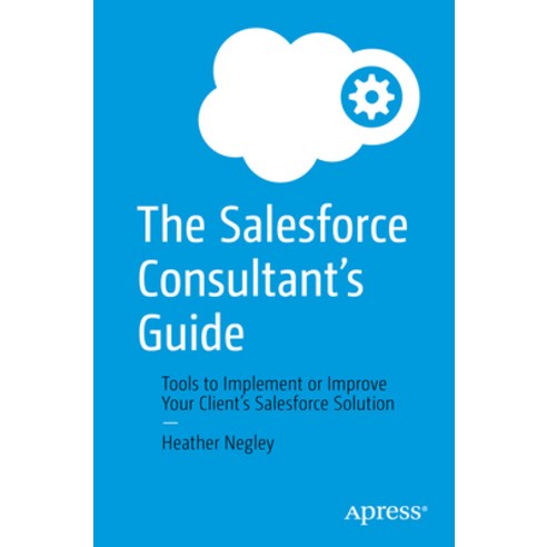 (영문도서) The Salesforce Consultant''s Guide: Tools to Implement or Improve Your Client''s Salesforce Sol... Paperback, Apress, English, 9781484279595
