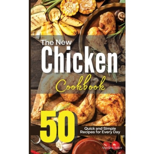 The New Chicken Cookbook: 50 Quick and Simple Recipes for Every Day Hardcover, Angelina Baker, English, 9781914405198