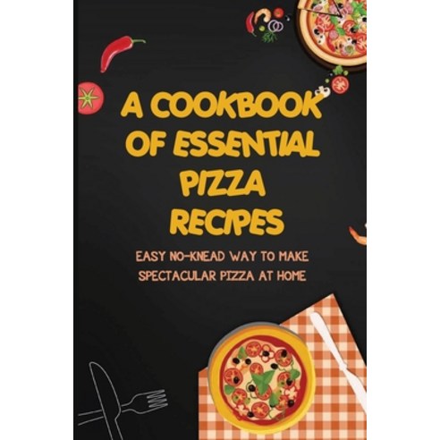 (영문도서) A Cookbook Of Essential Pizza Recipes: Easy No-Knead Way To Make Spectacular Pizza At Home: R... Paperback, Independently Published, English, 9798521194520