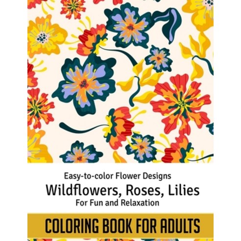 Coloring Book For Adults: Easy to color Flower Designs - Wildflowers Roses Lilies Desert Flowers ... Paperback, Independently Published, English, 9798711103271