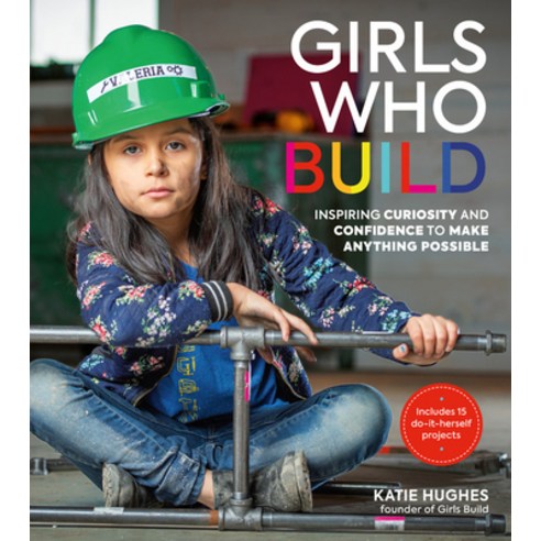 Girls Who Build: Inspiring Curiosity and Confidence to Make Anything Possible Hardcover, Black Dog & Leventhal Publishers