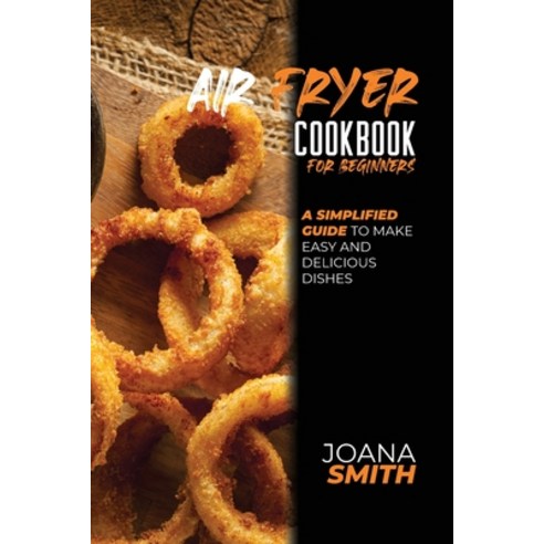 Air Fryer Cookbook for Beginners: A Simplified Guide To Make Easy And Delicious Dishes Paperback, Joana Smith, English, 9781802147551