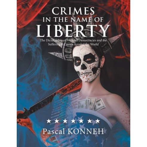 Crimes in the Name of Liberty: The Dictatorship of Western Democracies and the Suffering It Causes A... Paperback, Xlibris UK