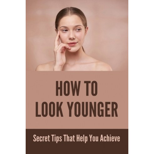 How To Look Younger: Secret Tips That Help You Achieve: Secrets To Looking Younger Paperback, Independently Published, English, 9798748825375