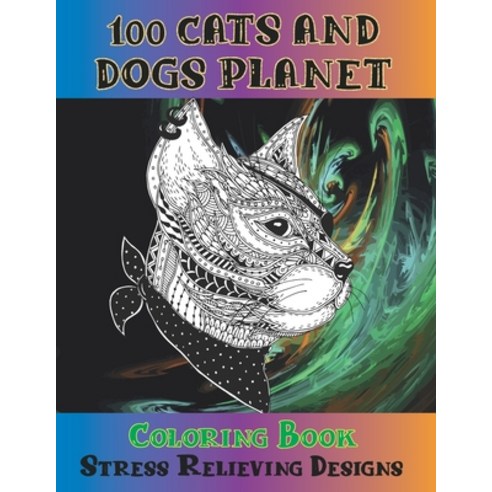 100 Cats and Dogs Planet - Coloring Book - Stress Relieving Designs Paperback, Independently Published