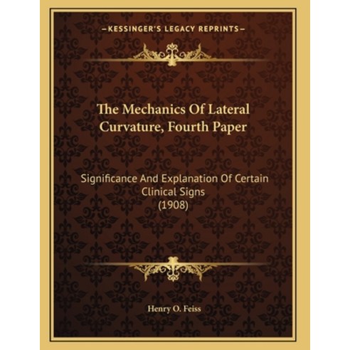 The Mechanics Of Lateral Curvature Fourth Paper: Significance And Explanation Of Certain Clinical S... Paperback, Kessinger Publishing