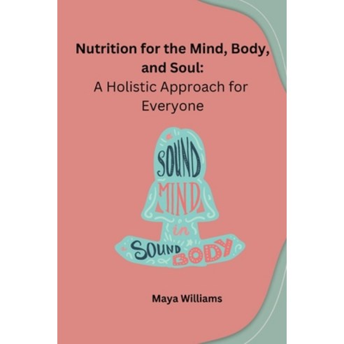 (영문도서) Nutrition for the Mind Body and Soul: A Holistic Approach for Everyone Paperback, Self Publishers, English, 9798868954351