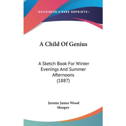 A Child Of Genius: A Sketch Book For Winter Evenings And Summer Afternoons (1887) Hardcover, Kessinger Publishing