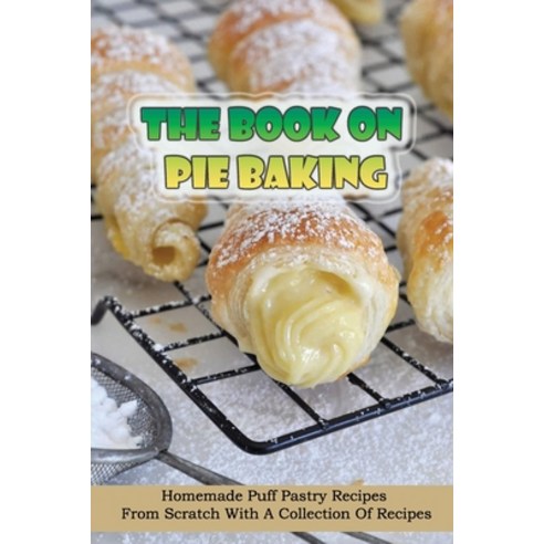 (영문도서) The Book On Pie Baking: Homemade Puff Pastry Recipes From Scratch With A Collection Of Recipe... Paperback, Independently Published, English, 9798519026888