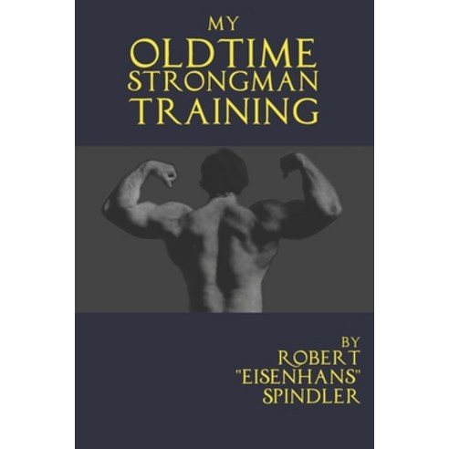 My Oldtime Strongman Training: How to Build Old School Strength and Muscle Master Classic Feats of ... Paperback, Independently Published