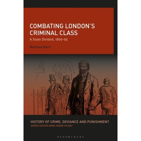 Combating London''s Criminal Class: A State Divided 1869-95 Hardcover, Bloomsbury Academic