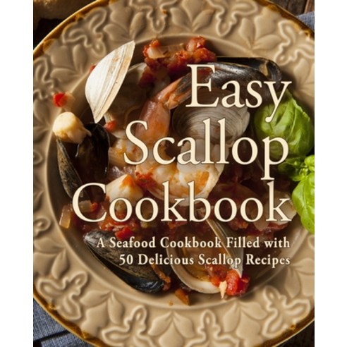 Easy Scallop Cookbook: A Seafood Cookbook Filled with 50 Delicious Scallop Recipes Paperback, Createspace Independent Pub..., English, 9781539047858