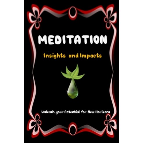 MEDITATION Insights and Impacts: Unleash your Potential for New Horizons Paperback, Independently Published