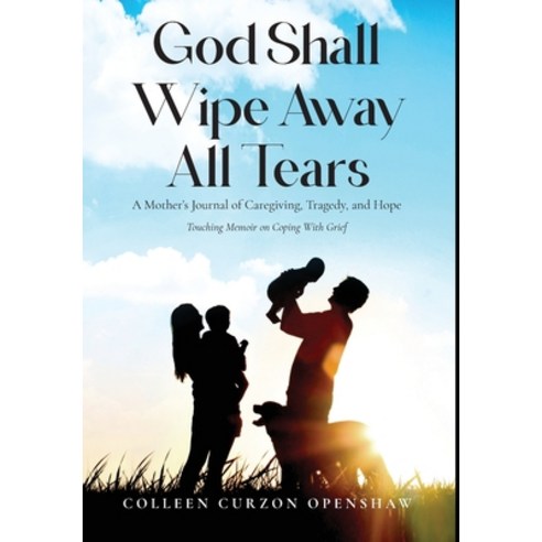 (영문도서) God Shall Wipe Away All Tears: A Mother''s Journal of Caregiving Tragedy and Hope Hardcover, Author Reputation Press, LLC, English, 9798888534236