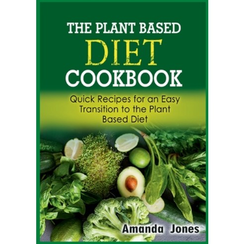 (영문도서) The Plant Based Diet Cookbook: Quick Recipes for an Easy Transition to the Plant Based Diet Paperback, Books on Demand