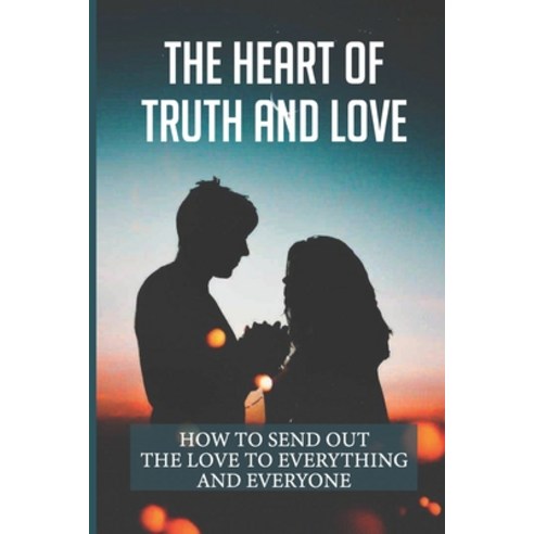 (영문도서) The Heart Of Truth And Love: How To Send Out The Love To Everything And Everyone: Book About ... Paperback, Independently Published, English, 9798538440580