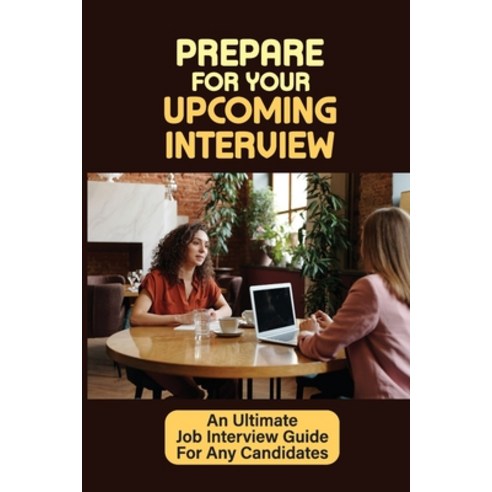 (영문도서) Prepare For Your Upcoming Interview: An Ultimate Job Interview Guide For Any Candidates: What... Paperback, Independently Published, English, 9798547104008