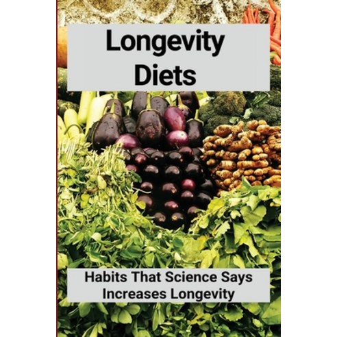 Longevity Diets: Habits That Science Says Increases Longevity: Foods For Healthy Aging Paperback, Independently Published, English, 9798749066364