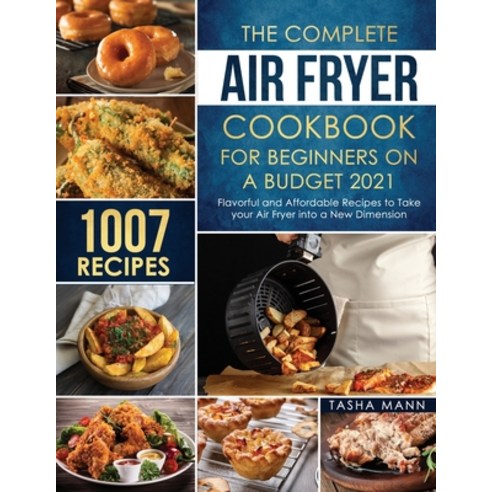The Complete Air Fryer Cookbook for Beginners on a Budget 2021: 1007 Flavorful and Affordable Recipe... Paperback, Independently Published, English, 9798735954668