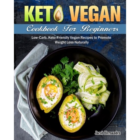 Keto Vegan Cookbook For Beginners: Low-Carb Keto-Friendly Vegan Recipes to Promote Weight Loss Natu... Paperback, Jacob Hernandez