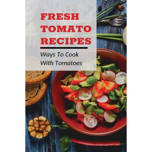 (영문도서) Fresh Tomato Recipes: Ways To Cook With Tomatoes: Tomatoes Recipes Ideas Paperback, Independently Published, English, 9798536932490