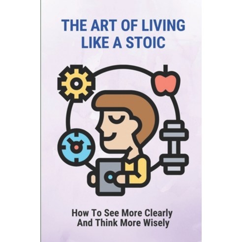 (영문도서) The Art Of Living Like A Stoic: How To See More Clearly And Think More Wisely: The Great Stoi... Paperback, Independently Published, English, 9798513175094