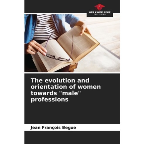 (영문도서) The evolution and orientation of women towards "male" professions Paperback, Our Knowledge Publishing, English, 9786207309603