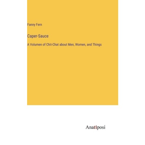 (영문도서) Caper-Sauce: A Volumen of Chit-Chat about Men Women and Things Hardcover, Anatiposi Verlag, English, 9783382197315