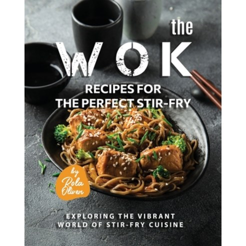 (영문도서) The Wok Recipes for the Perfect Stir-Fry: Exploring the Vibrant World of Stir-Fry Cuisine Paperback, Independently Published, English, 9798852930156