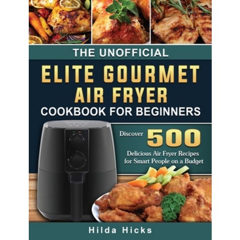(영문도서) The Unofficial Elite Gourmet Air Fryer Cookbook For Beginners: Discover 500 Delicious Air Fry... Hardcover, Hilda Hicks, English, 9781802448436