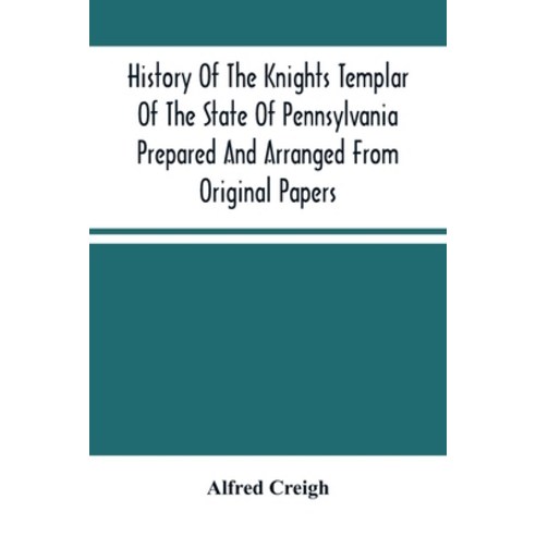History Of The Knights Templar Of The State Of Pennsylvania Prepared And Arranged From Original Papers Paperback, Alpha Edition, English, 9789354502859