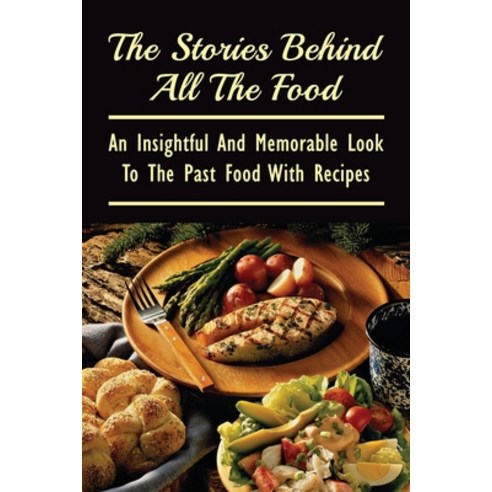 (영문도서) The Stories Behind All The Food: An Insightful And Memorable Look To The Past Food With Recip... Paperback, Independently Published, English, 9798532686892