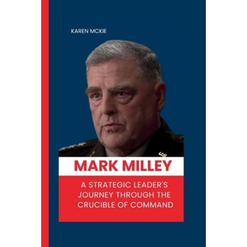 (영문도서) Mark Milley: A Strategic Leader''s Journey Through the Crucible of Command Paperback, Independently Published, English, 9798871482971