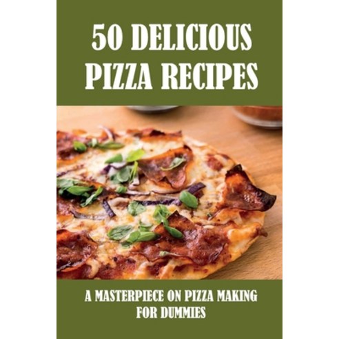 (영문도서) 50 Delicious Pizza Recipes: A Masterpiece On Pizza Making For Dummies: Unique Ways Of Cooking... Paperback, Independently Published, English, 9798520690450