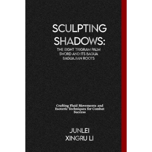 (영문도서) Sculpting Shadows: The Eight Trigram Palm Sword and Its Bagua Baguajian Roots: Crafting Fluid... Paperback, Independently Published, English, 9798879113389