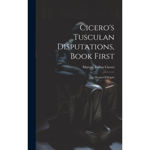 (영문도서) Cicero''s Tusculan Disputations Book First: The Dream Of Scipio Hardcover, Legare Street Press, English, 9781021017024
