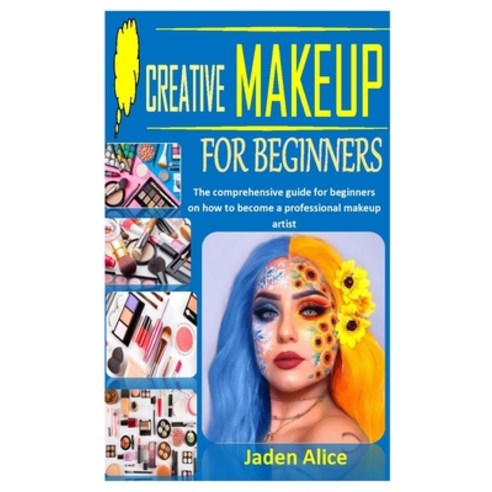 Creative Makeup for Beginners: The comprehensive guide for beginners on how to become a professional... Paperback, Independently Published, English, 9798726709154