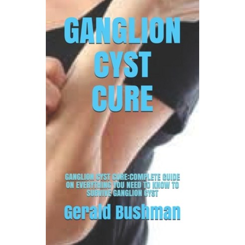 Ganglion Cyst Cure: Ganglion Cyst Cure: Complete Guide on Everything You Need to Know to Survive Gan... Paperback, Independently Published, English, 9798707649622
