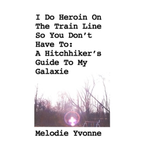 I Do Heroin On The Train Line So You Don''t Have To: A Hitchhiker''s Guide To My Galaxie Hardcover, Lulu.com, English, 9781716198779