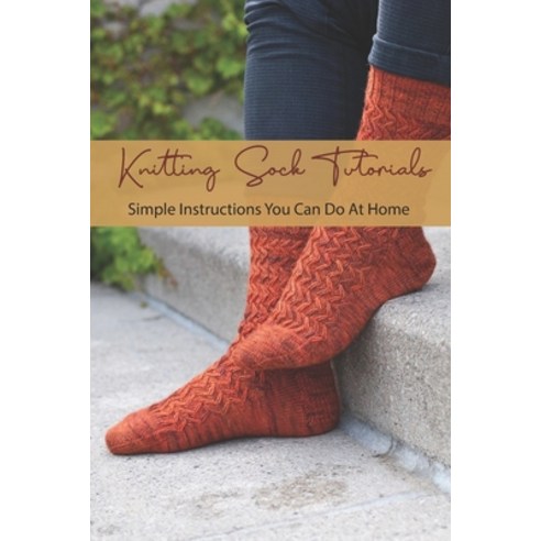 Knitting Sock Tutorials: Simple Instructions You Can Do At Home: Beginners Guide To Knitting Socks Paperback, Independently Published, English, 9798720226794