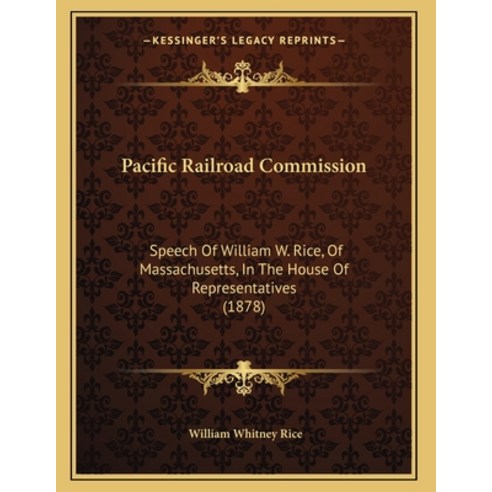 Pacific Railroad Commission: Speech Of William W. Rice Of Massachusetts In The House Of Representa... Paperback, Kessinger Publishing, English, 9781165644704