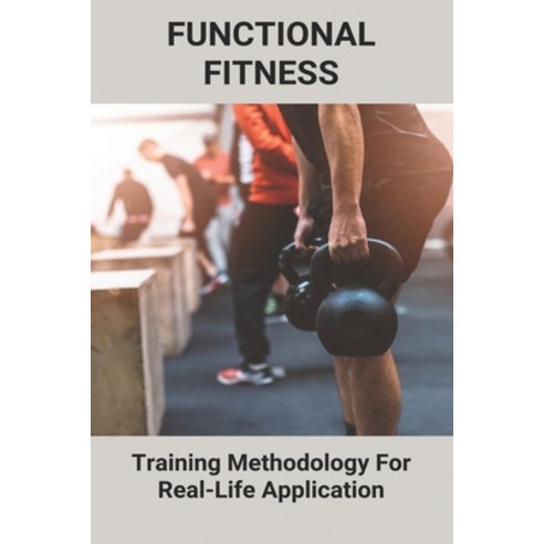 Functional Fitness: Training Methodology For Real-Life Application: How To Build My Dream Body Paperback, Independently Published