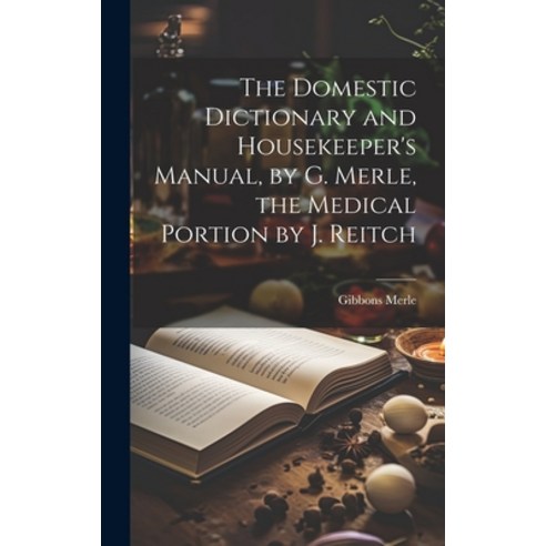 (영문도서) The Domestic Dictionary and Housekeeper''s Manual by G. Merle the Medical Portion by J. Reitch Hardcover, Legare Street Press, English, 9781019684153