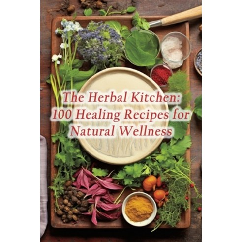 (영문도서) The Herbal Kitchen: 100 Healing Recipes for Natural Wellness Paperback, Independently Published, English, 9798862964783