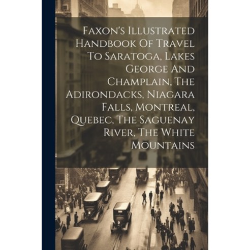 (영문도서) Faxon''s Illustrated Handbook Of Travel To Saratoga Lakes George And Champlain The Adirondac... Paperback, Legare Street Press, English, 9781022585843